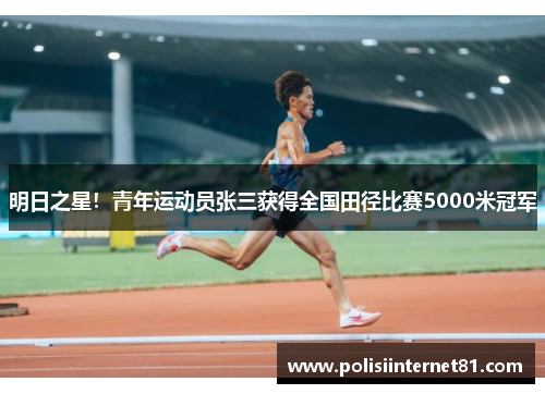 明日之星！青年运动员张三获得全国田径比赛5000米冠军