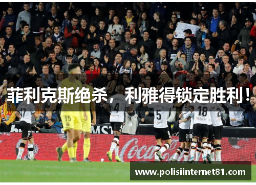 菲利克斯绝杀，利雅得锁定胜利！